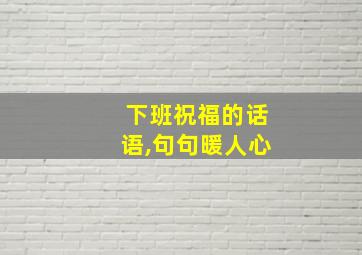 下班祝福的话语,句句暖人心