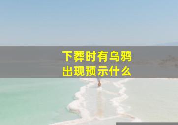 下葬时有乌鸦出现预示什么