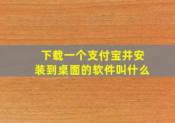 下载一个支付宝并安装到桌面的软件叫什么