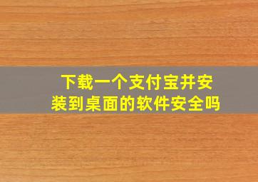 下载一个支付宝并安装到桌面的软件安全吗