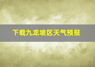 下载九龙坡区天气预报