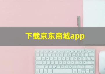 下载京东商城app