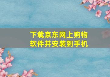 下载京东网上购物软件并安装到手机