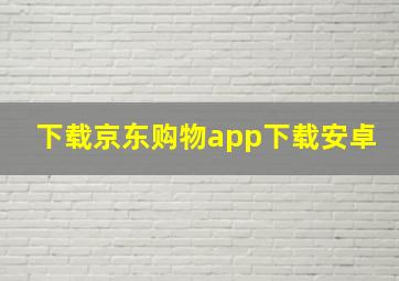 下载京东购物app下载安卓