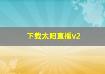 下载太阳直播v2