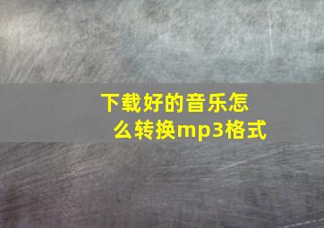 下载好的音乐怎么转换mp3格式