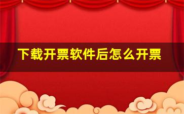 下载开票软件后怎么开票