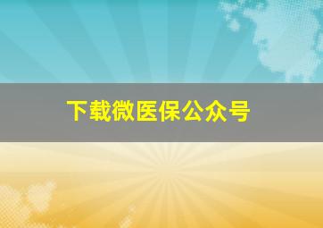 下载微医保公众号