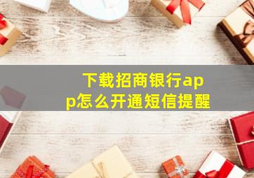 下载招商银行app怎么开通短信提醒