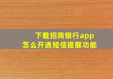 下载招商银行app怎么开通短信提醒功能