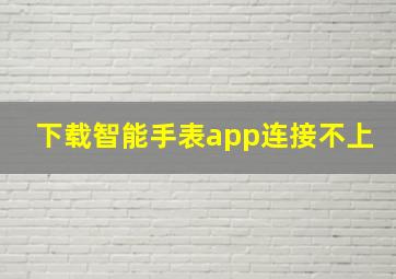 下载智能手表app连接不上