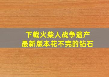 下载火柴人战争遗产最新版本花不完的钻石