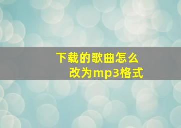 下载的歌曲怎么改为mp3格式