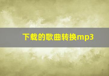 下载的歌曲转换mp3