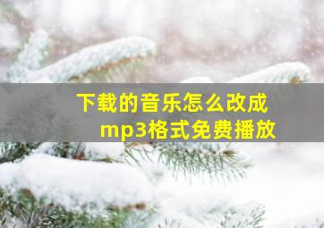 下载的音乐怎么改成mp3格式免费播放