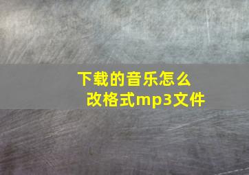 下载的音乐怎么改格式mp3文件