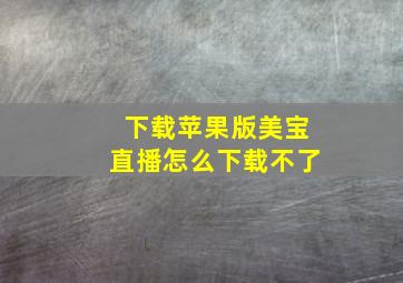 下载苹果版美宝直播怎么下载不了