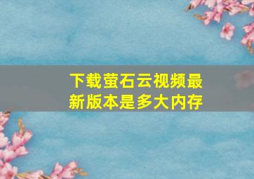 下载萤石云视频最新版本是多大内存