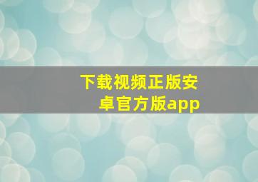 下载视频正版安卓官方版app