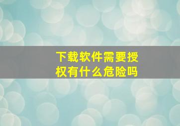 下载软件需要授权有什么危险吗