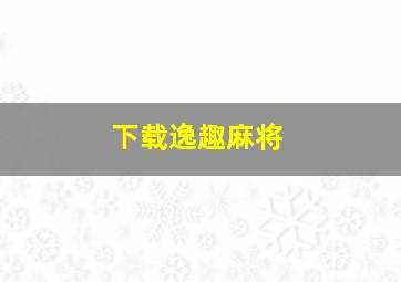 下载逸趣麻将