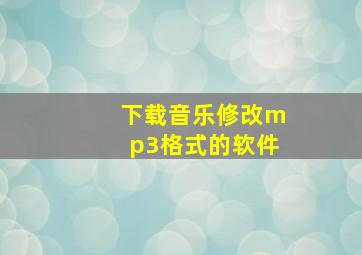 下载音乐修改mp3格式的软件