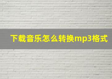 下载音乐怎么转换mp3格式