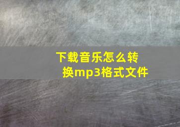 下载音乐怎么转换mp3格式文件