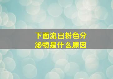 下面流出粉色分泌物是什么原因