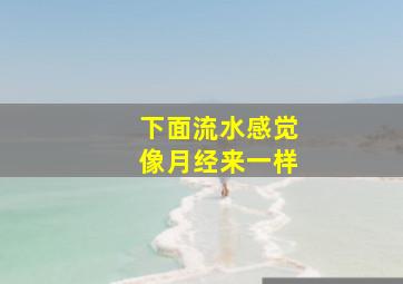 下面流水感觉像月经来一样