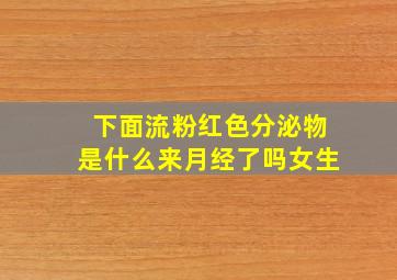 下面流粉红色分泌物是什么来月经了吗女生