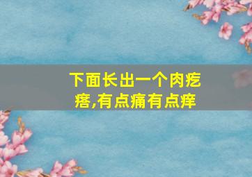 下面长出一个肉疙瘩,有点痛有点痒