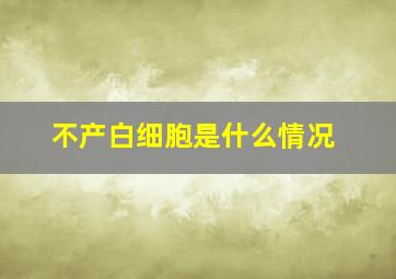 不产白细胞是什么情况