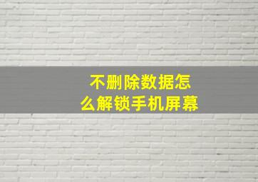 不删除数据怎么解锁手机屏幕