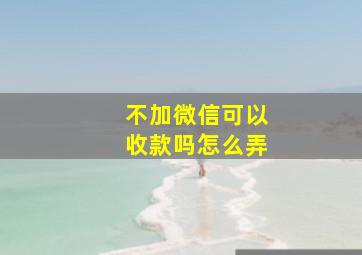 不加微信可以收款吗怎么弄