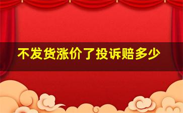 不发货涨价了投诉赔多少