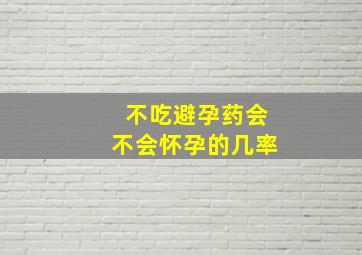 不吃避孕药会不会怀孕的几率