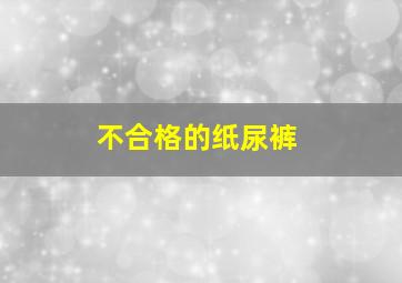 不合格的纸尿裤