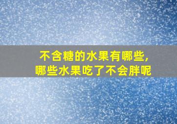 不含糖的水果有哪些,哪些水果吃了不会胖呢