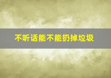 不听话能不能扔掉垃圾