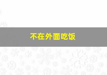 不在外面吃饭