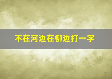 不在河边在柳边打一字