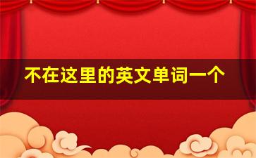 不在这里的英文单词一个