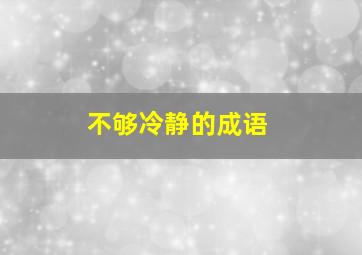 不够冷静的成语