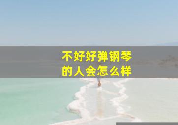 不好好弹钢琴的人会怎么样