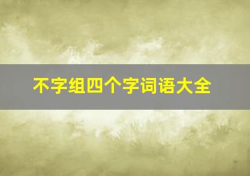 不字组四个字词语大全