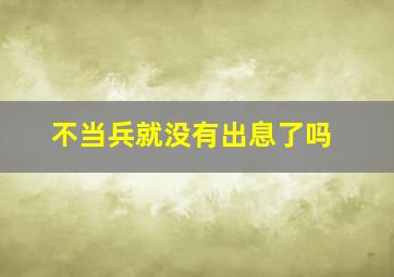 不当兵就没有出息了吗