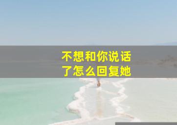 不想和你说话了怎么回复她