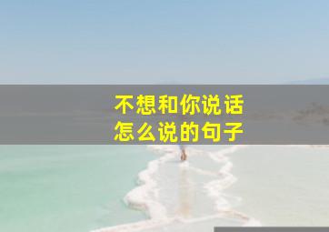 不想和你说话怎么说的句子