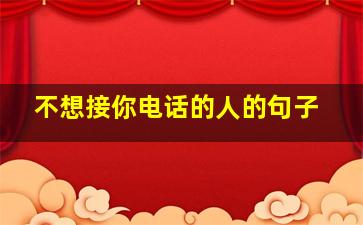 不想接你电话的人的句子